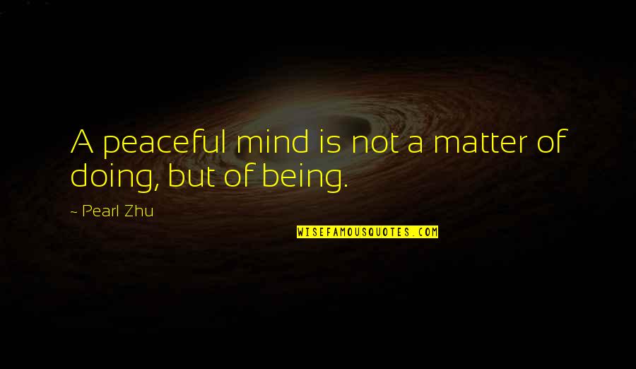 Best Being At Peace Quotes By Pearl Zhu: A peaceful mind is not a matter of