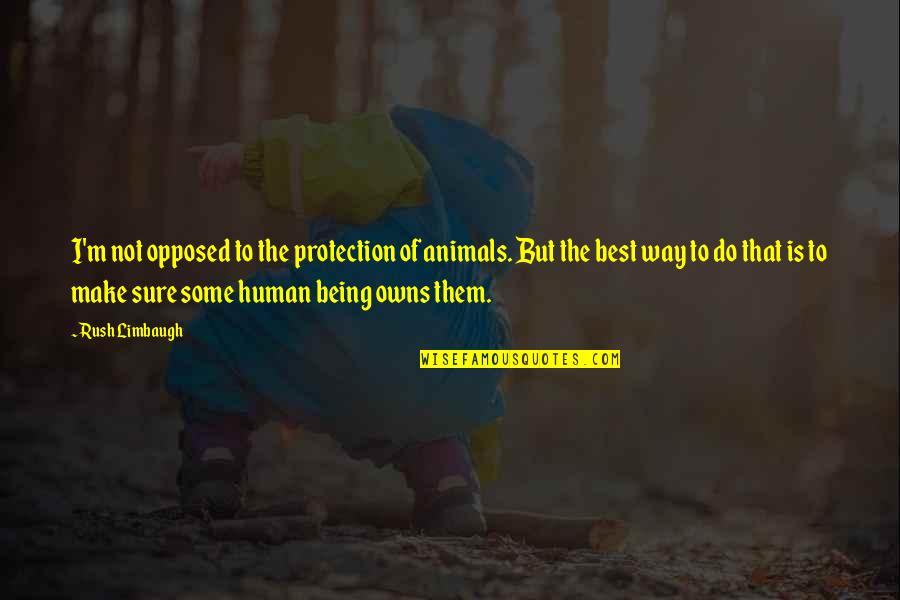 Best Being Human Quotes By Rush Limbaugh: I'm not opposed to the protection of animals.