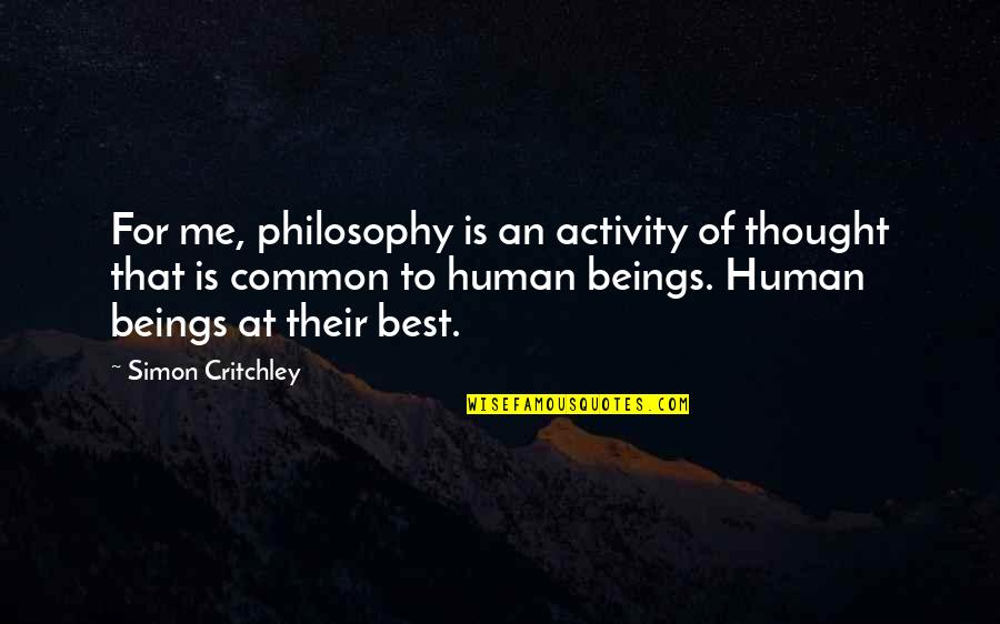 Best Being Human Quotes By Simon Critchley: For me, philosophy is an activity of thought