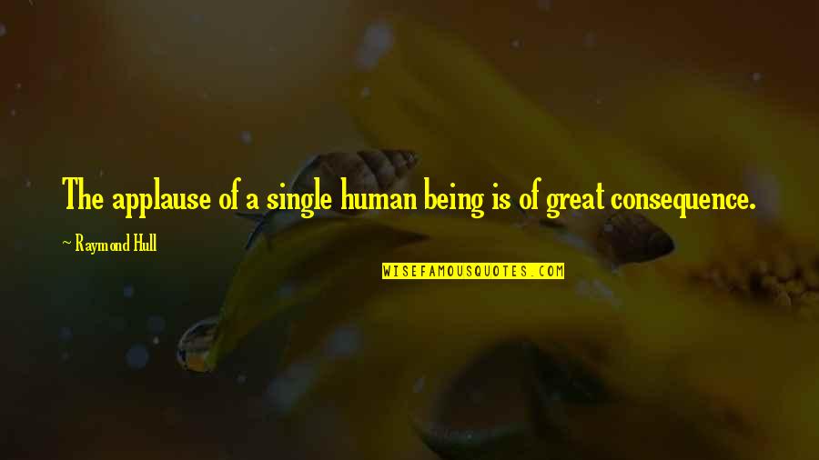 Best Being Human Us Quotes By Raymond Hull: The applause of a single human being is