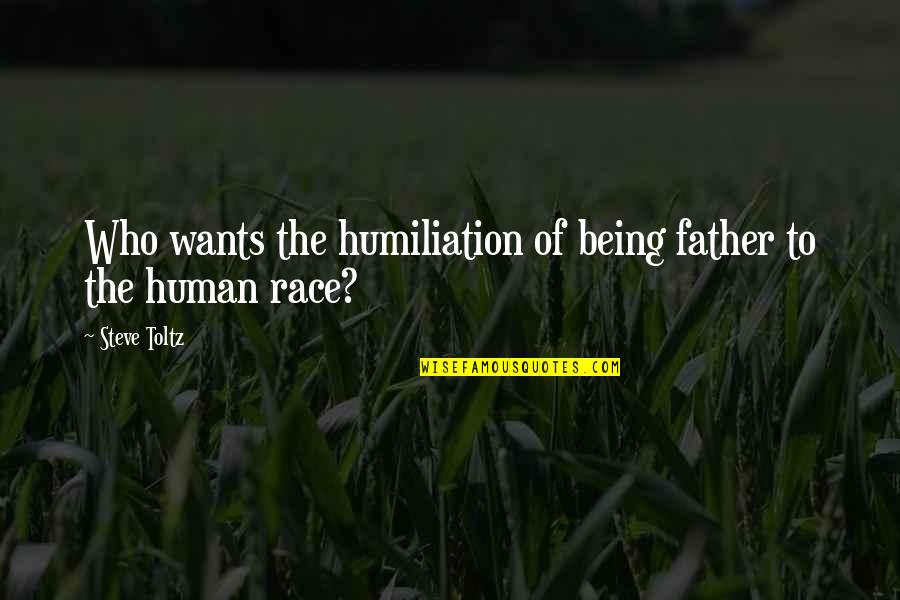 Best Being Human Us Quotes By Steve Toltz: Who wants the humiliation of being father to