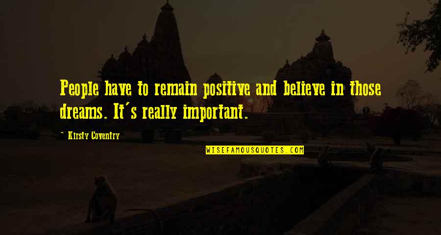 Best Believe In Your Dreams Quotes By Kirsty Coventry: People have to remain positive and believe in Best Believe In Your Dreams Quotes By Kirsty Coventry: People have to remain positive and believe in
