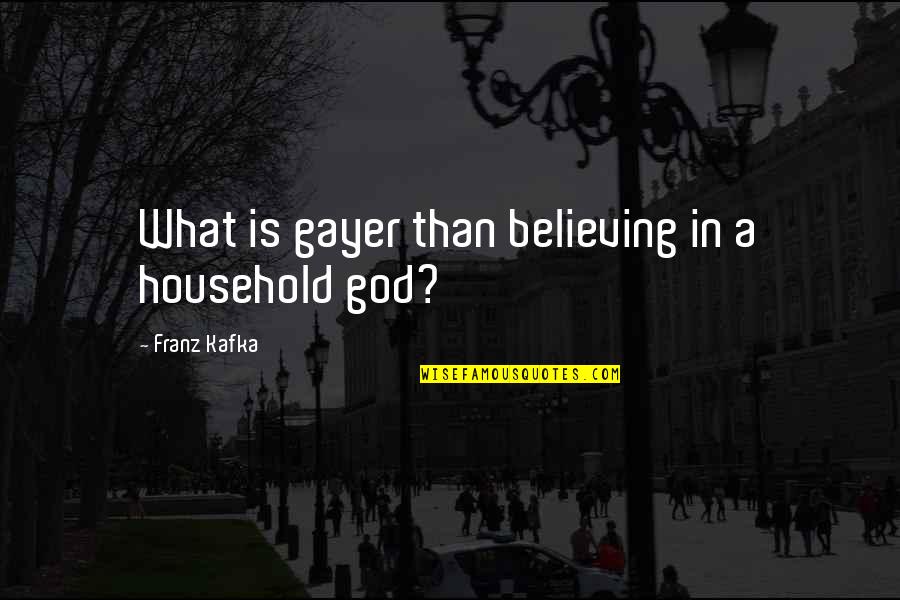 Best Believing In God Quotes By Franz Kafka: What is gayer than believing in a household