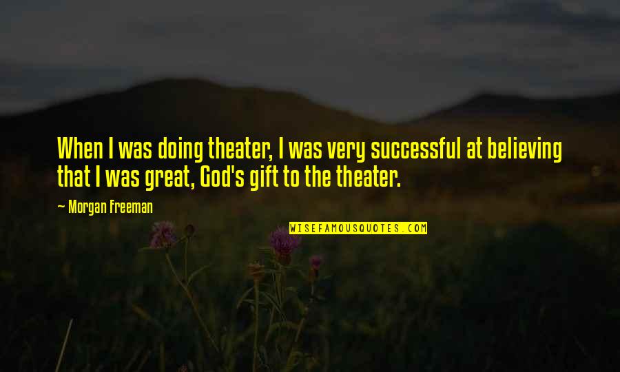 Best Believing In God Quotes By Morgan Freeman: When I was doing theater, I was very