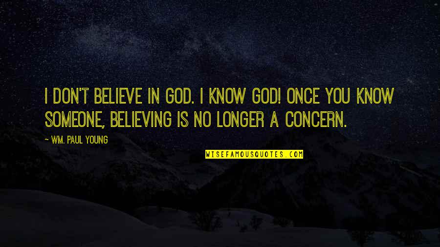 Best Believing In God Quotes By Wm. Paul Young: I don't believe in God. I know God!