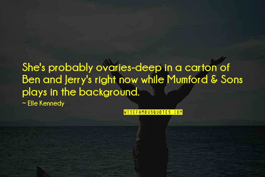 Best Ben And Jerry's Quotes By Elle Kennedy: She's probably ovaries-deep in a carton of Ben