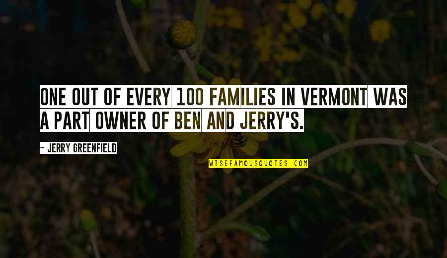 Best Ben And Jerry's Quotes By Jerry Greenfield: One out of every 100 families in Vermont