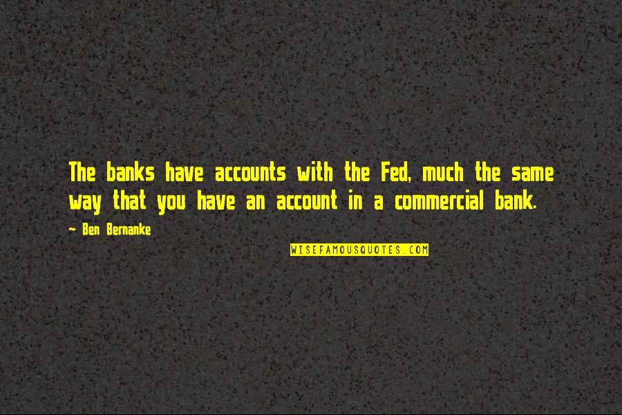 Best Ben Bernanke Quotes By Ben Bernanke: The banks have accounts with the Fed, much