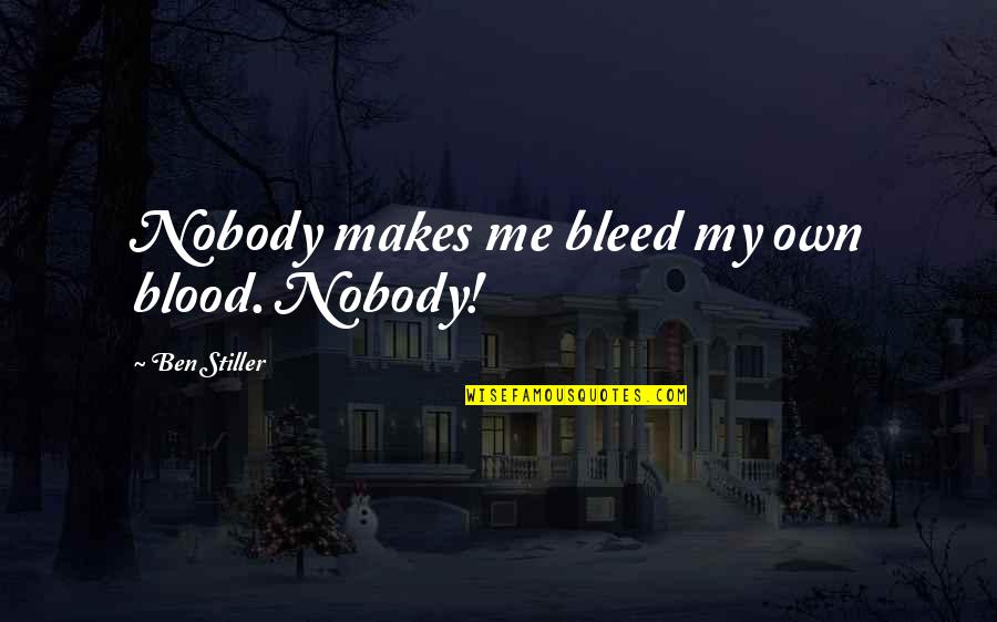 Best Ben Stiller Quotes By Ben Stiller: Nobody makes me bleed my own blood. Nobody! Best Ben Stiller Quotes By Ben Stiller: Nobody makes me bleed my own blood. Nobody!