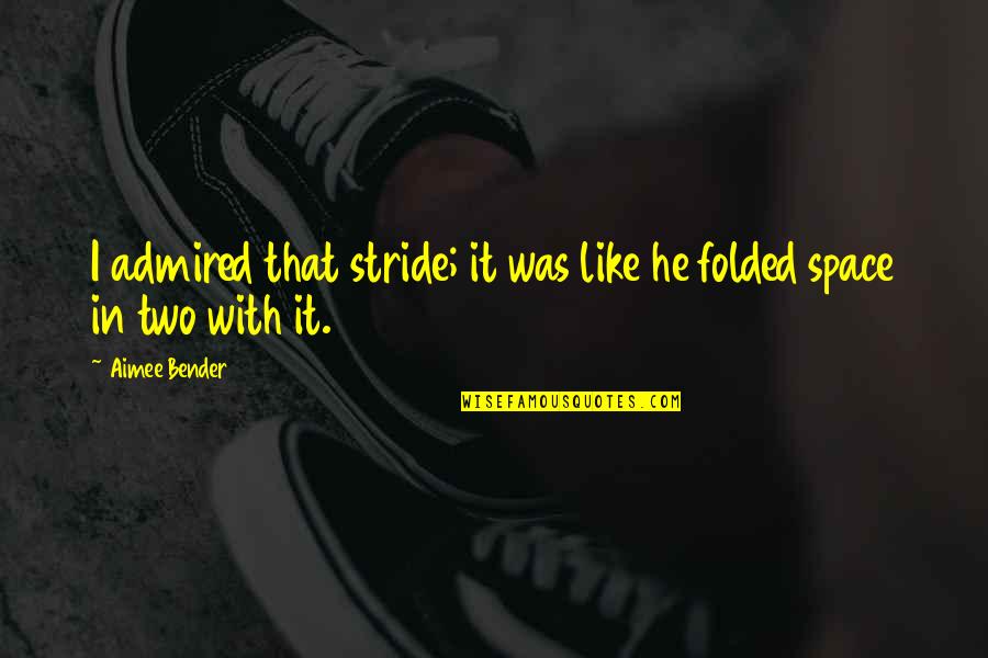Best Bender Quotes By Aimee Bender: I admired that stride; it was like he