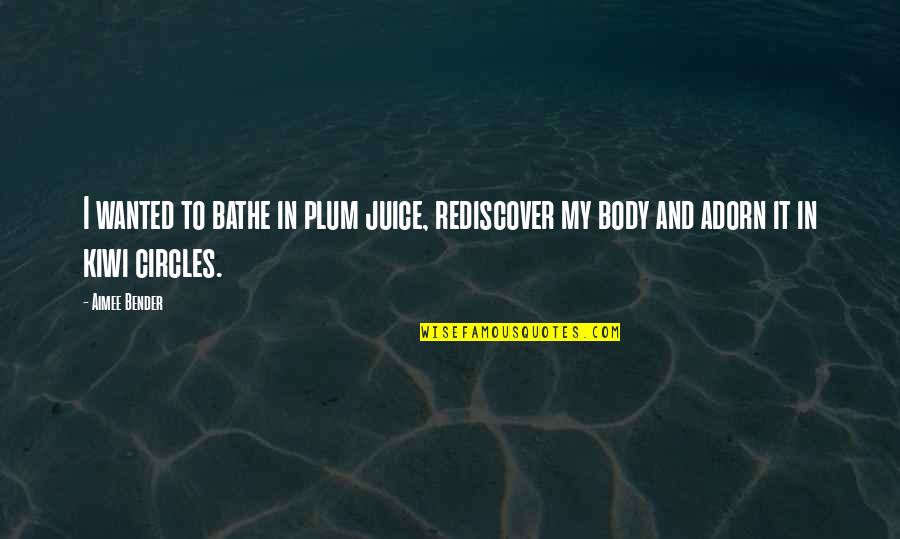 Best Bender Quotes By Aimee Bender: I wanted to bathe in plum juice, rediscover