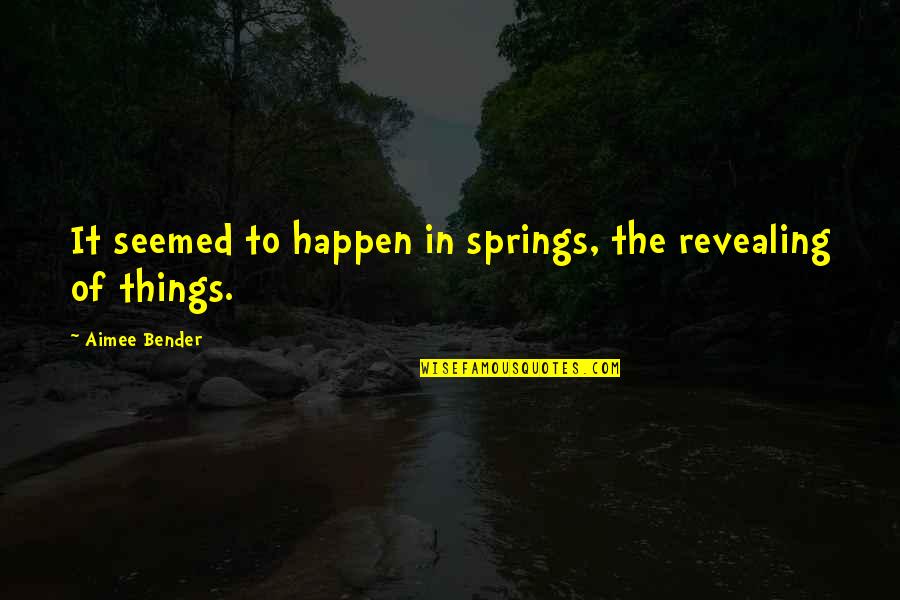Best Bender Quotes By Aimee Bender: It seemed to happen in springs, the revealing