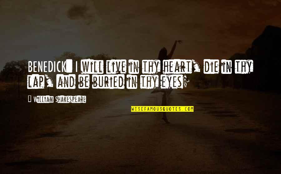 Best Benedick Quotes By William Shakespeare: BENEDICK: I will live in thy heart, die Best Benedick Quotes By William Shakespeare: BENEDICK: I will live in thy heart, die
