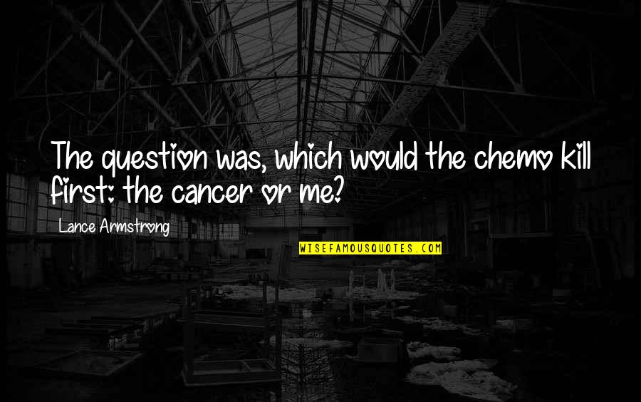 Best Benny The Butcher Quotes By Lance Armstrong: The question was, which would the chemo kill