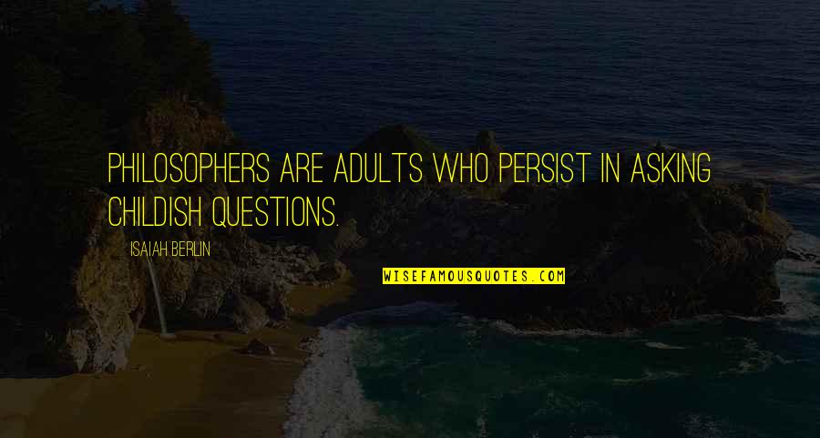 Best Berlin Quotes By Isaiah Berlin: Philosophers are adults who persist in asking childish