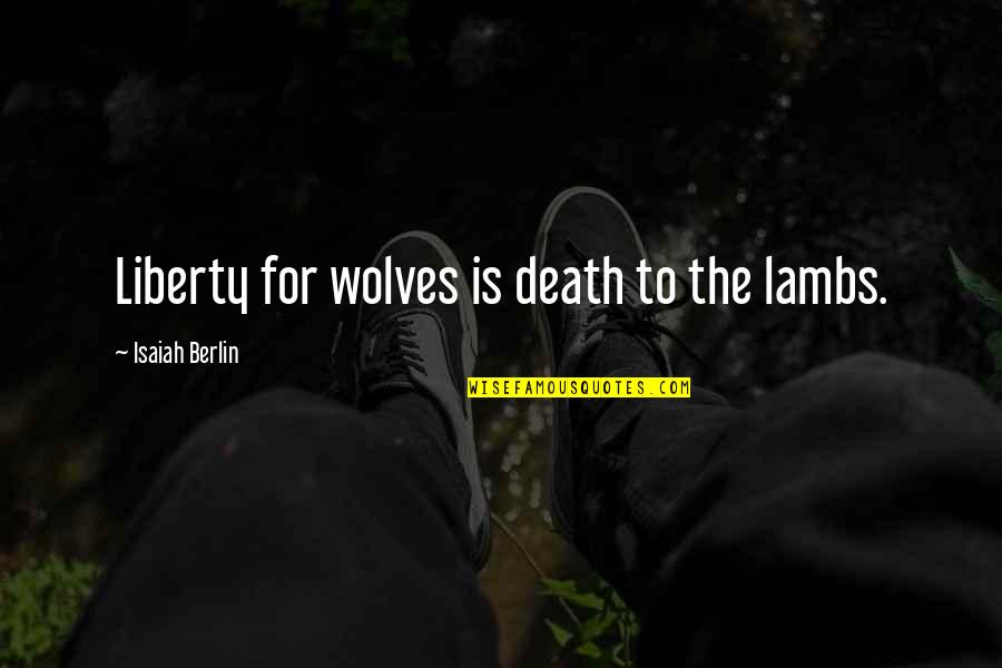 Best Berlin Quotes By Isaiah Berlin: Liberty for wolves is death to the lambs.