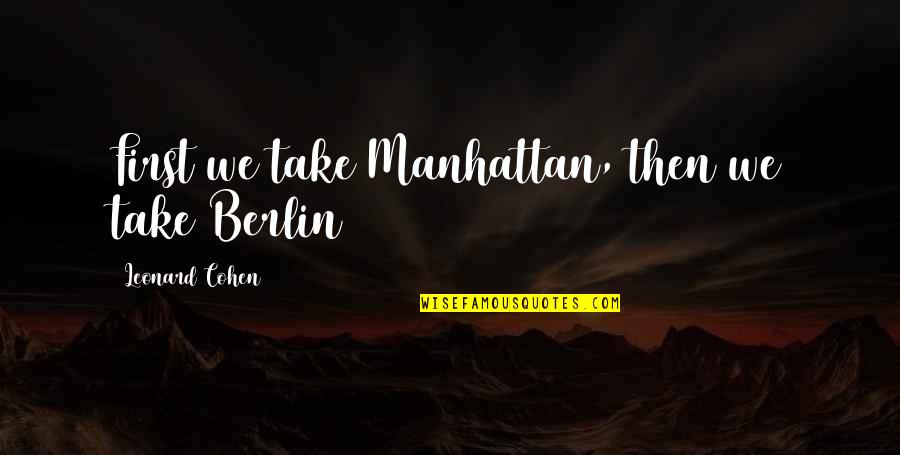 Best Berlin Quotes By Leonard Cohen: First we take Manhattan, then we take Berlin