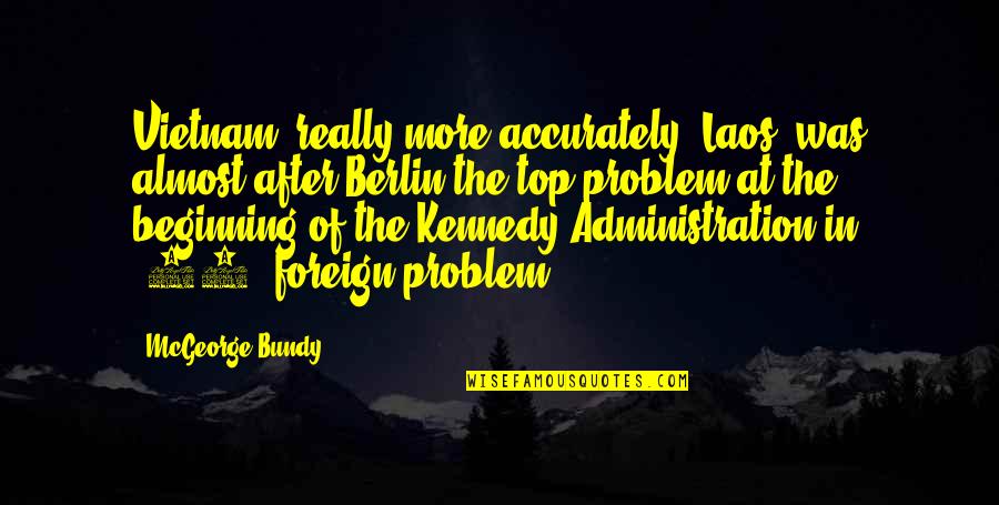 Best Berlin Quotes By McGeorge Bundy: Vietnam, really more accurately, Laos, was almost after