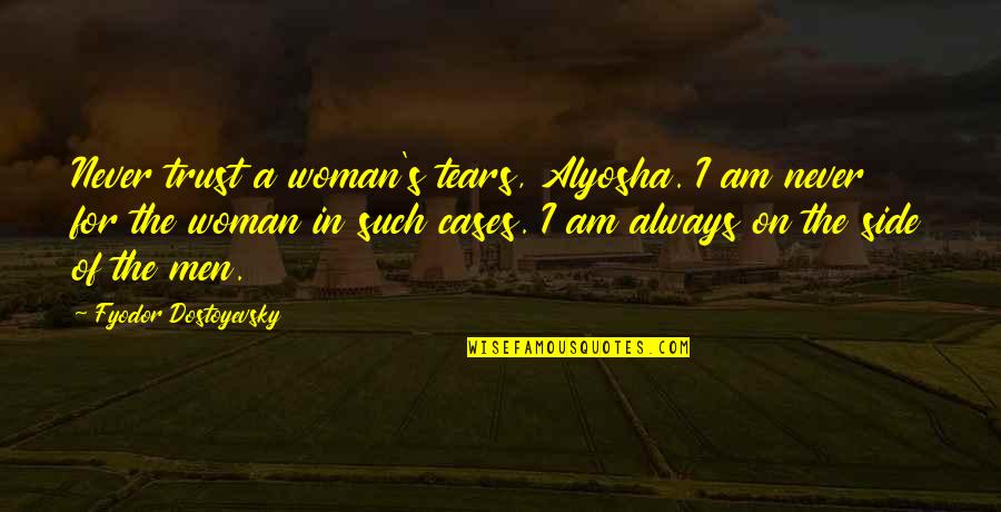 Best Bertie Wooster Quotes By Fyodor Dostoyevsky: Never trust a woman's tears, Alyosha. I am Best Bertie Wooster Quotes By Fyodor Dostoyevsky: Never trust a woman's tears, Alyosha. I am