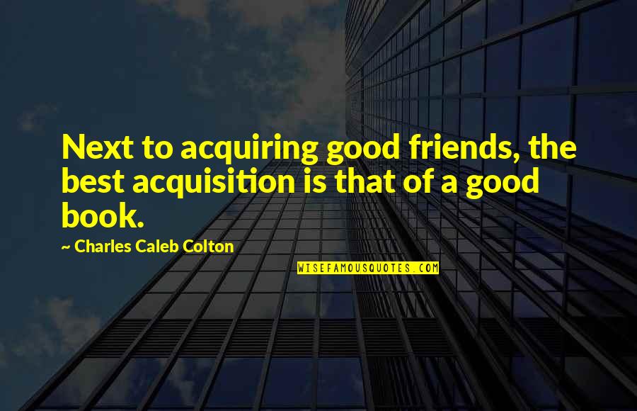 Best Best Friends Quotes By Charles Caleb Colton: Next to acquiring good friends, the best acquisition