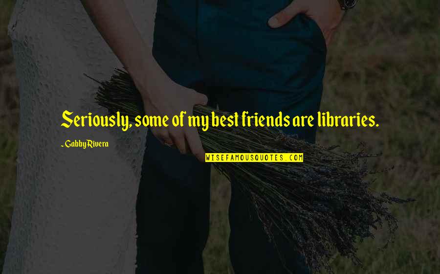 Best Best Friends Quotes By Gabby Rivera: Seriously, some of my best friends are libraries.