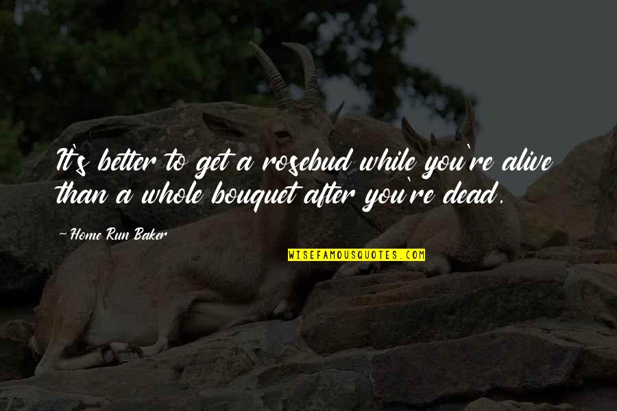 Best Better Off Dead Quotes By Home Run Baker: It's better to get a rosebud while you're