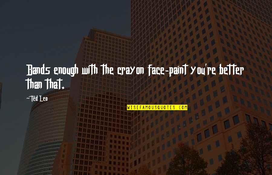 Best Better Off Ted Quotes By Ted Leo: Bands enough with the crayon face-paint you're better