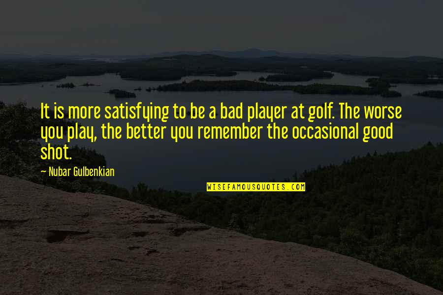 Best Better Player Quotes By Nubar Gulbenkian: It is more satisfying to be a bad