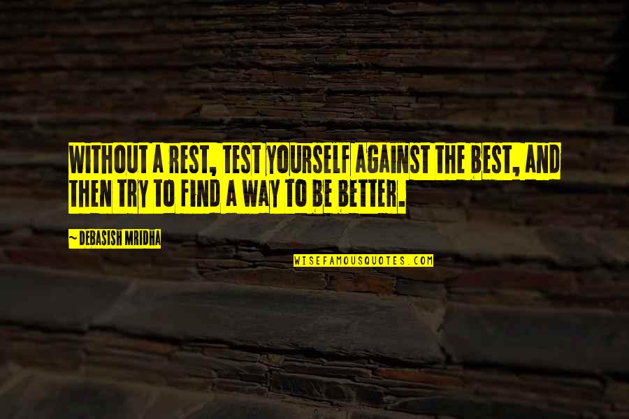 Best Better Quotes By Debasish Mridha: Without a rest, test yourself against the best,