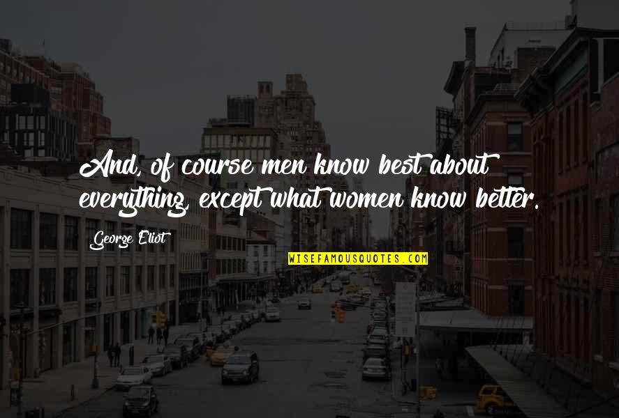 Best Better Quotes By George Eliot: And, of course men know best about everything,