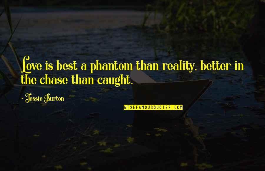 Best Better Quotes By Jessie Burton: Love is best a phantom than reality, better