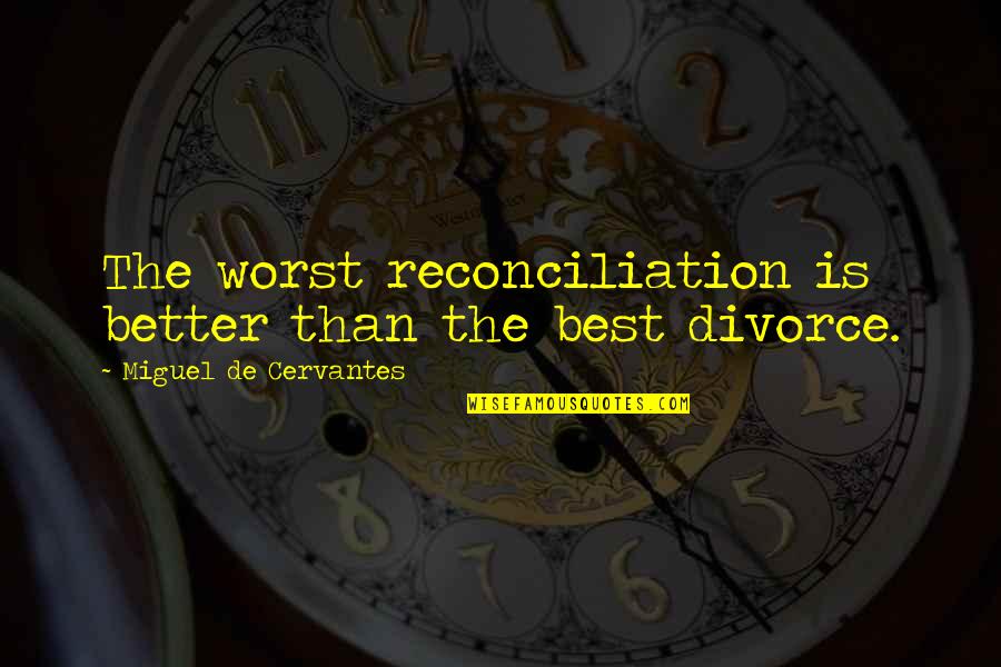 Best Better Quotes By Miguel De Cervantes: The worst reconciliation is better than the best