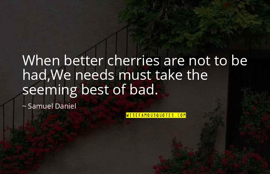Best Better Quotes By Samuel Daniel: When better cherries are not to be had,We