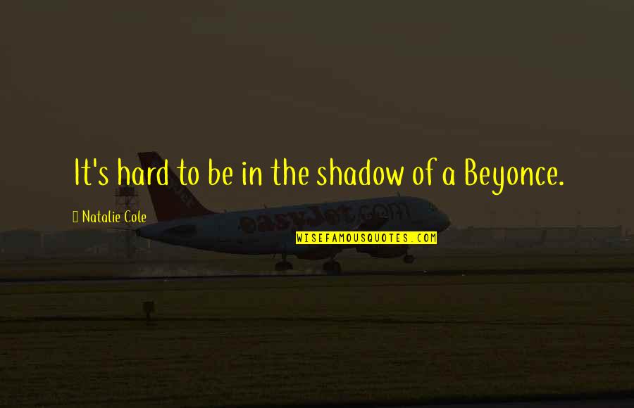 Best Beyonce Quotes By Natalie Cole: It's hard to be in the shadow of Best Beyonce Quotes By Natalie Cole: It's hard to be in the shadow of