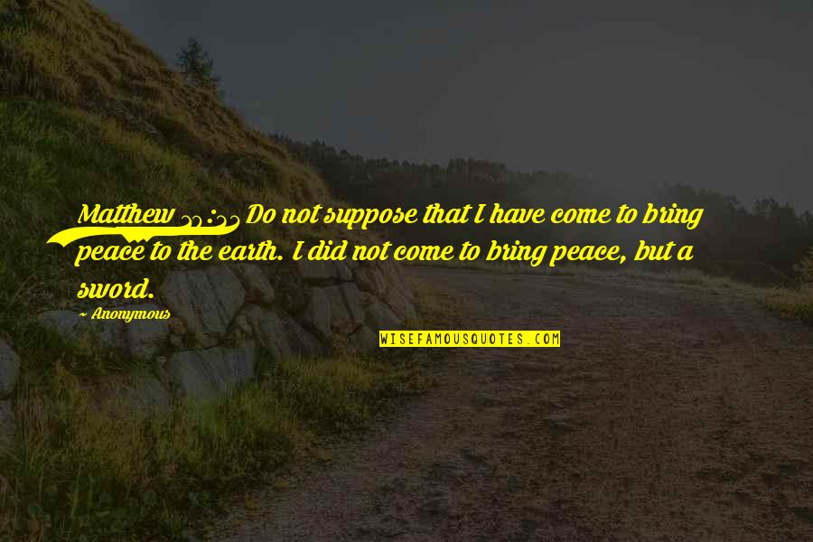 Best Bible Peace Quotes By Anonymous: Matthew 10:34Do not suppose that I have come