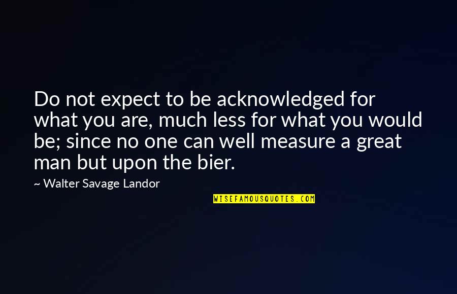 Best Bier Quotes By Walter Savage Landor: Do not expect to be acknowledged for what Best Bier Quotes By Walter Savage Landor: Do not expect to be acknowledged for what