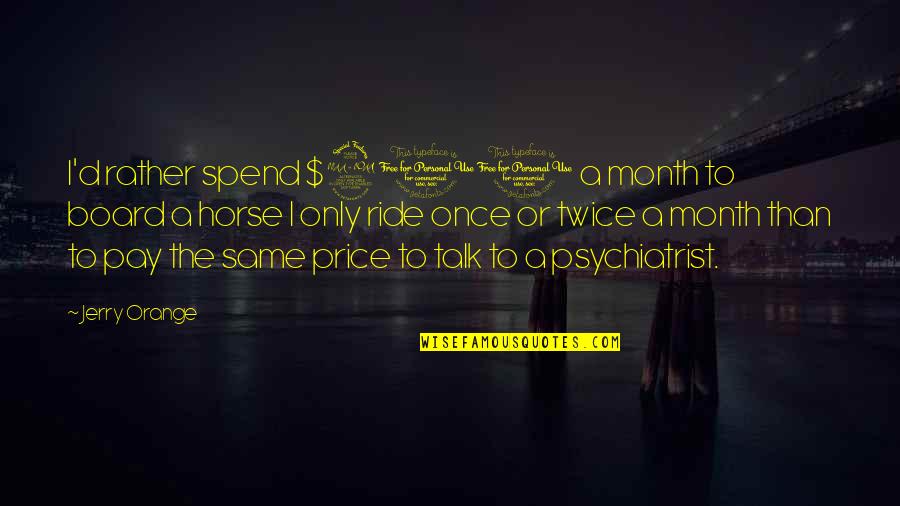 Best Biffy Clyro Song Quotes By Jerry Orange: I'd rather spend $200 a month to board