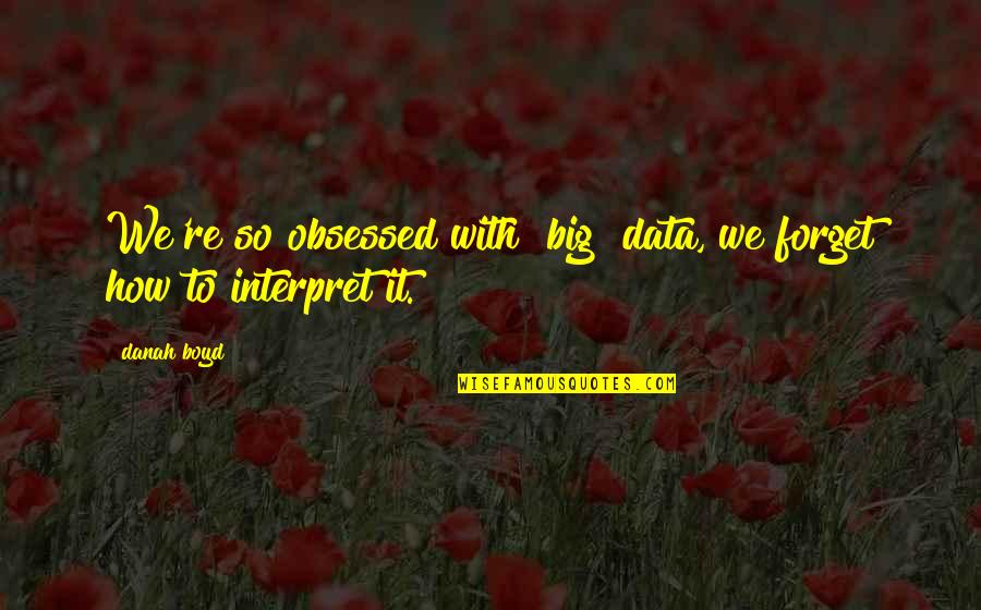 Best Big Data Quotes By Danah Boyd: We're so obsessed with [big] data, we forget
