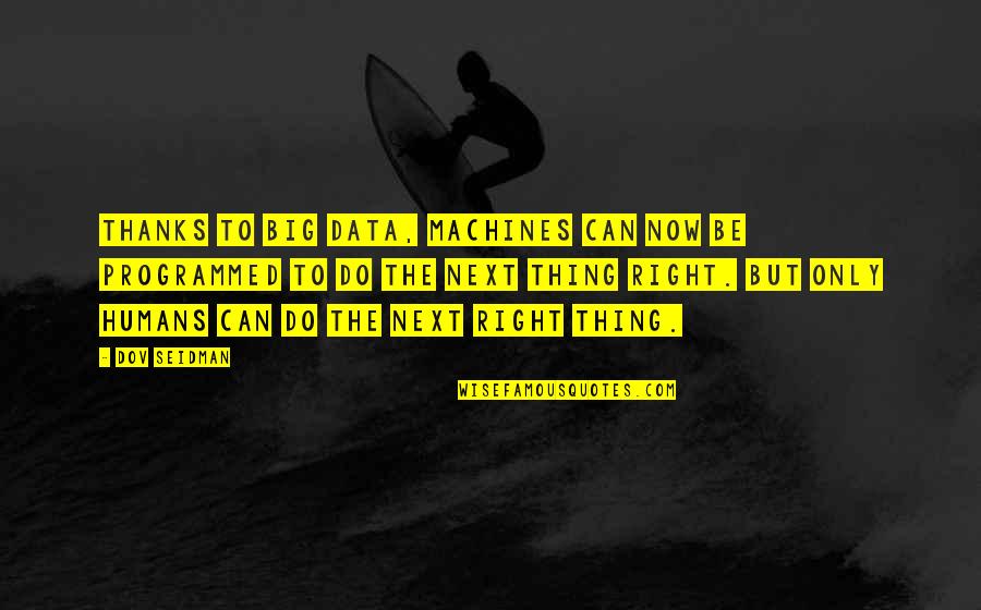 Best Big Data Quotes By Dov Seidman: Thanks to big data, machines can now be