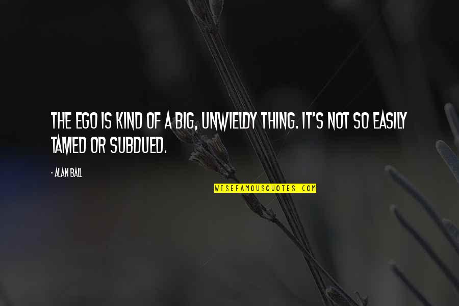 Best Big Ego Quotes By Alan Ball: The ego is kind of a big, unwieldy