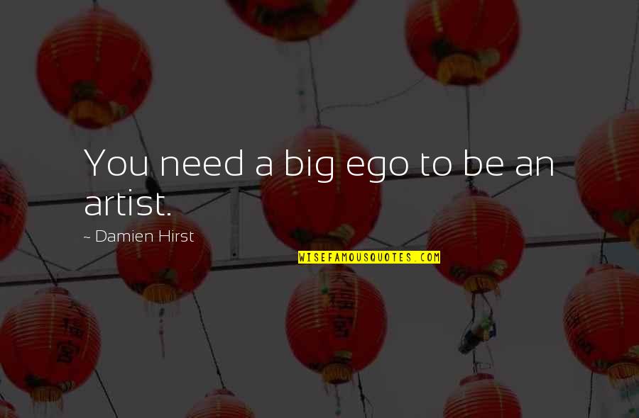 Best Big Ego Quotes By Damien Hirst: You need a big ego to be an Best Big Ego Quotes By Damien Hirst: You need a big ego to be an