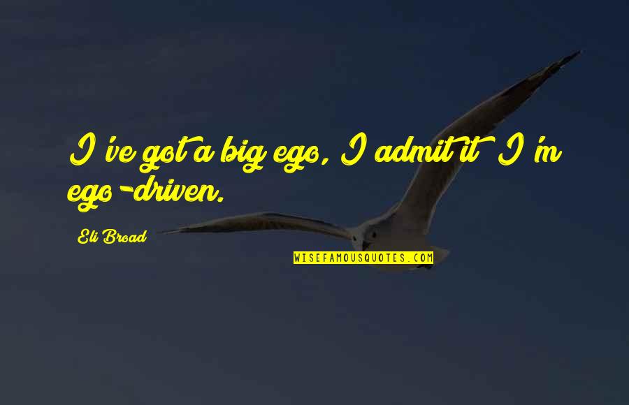 Best Big Ego Quotes By Eli Broad: I've got a big ego, I admit it; Best Big Ego Quotes By Eli Broad: I've got a big ego, I admit it;