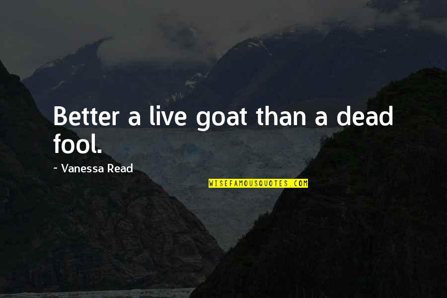 Best Big Lez Quotes By Vanessa Read: Better a live goat than a dead fool.