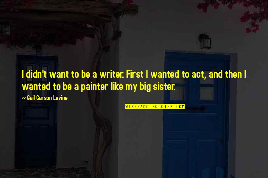 Best Big Sister Quotes By Gail Carson Levine: I didn't want to be a writer. First
