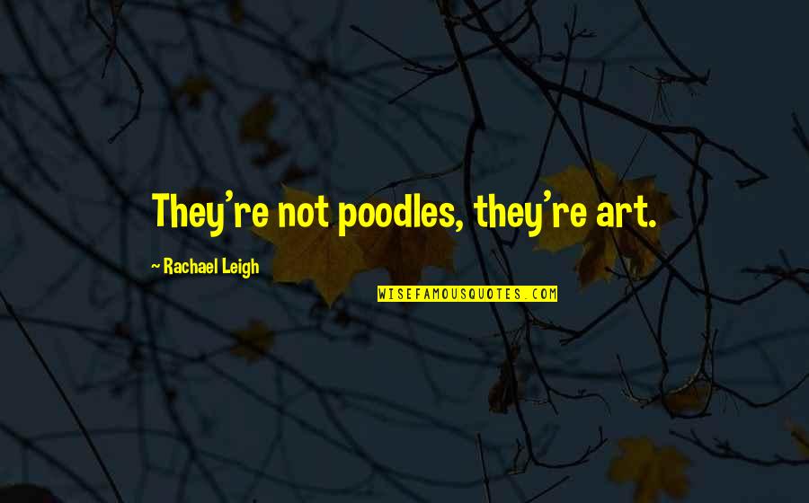 Best Bigbang Theory Quotes By Rachael Leigh: They're not poodles, they're art.