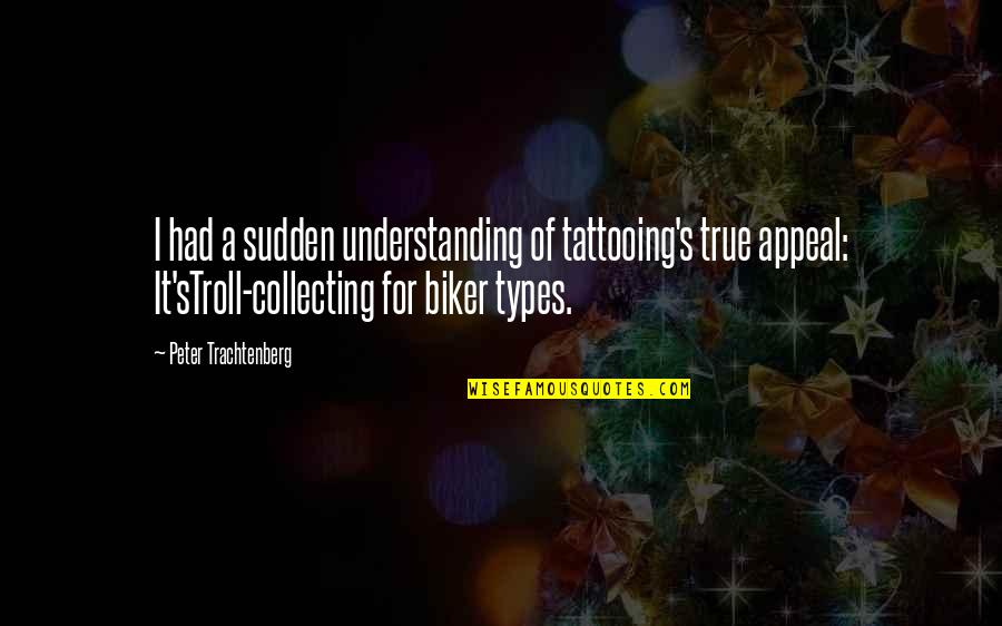 Best Biker Quotes By Peter Trachtenberg: I had a sudden understanding of tattooing's true