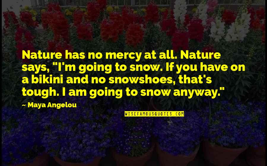 Best Bikini Quotes By Maya Angelou: Nature has no mercy at all. Nature says,