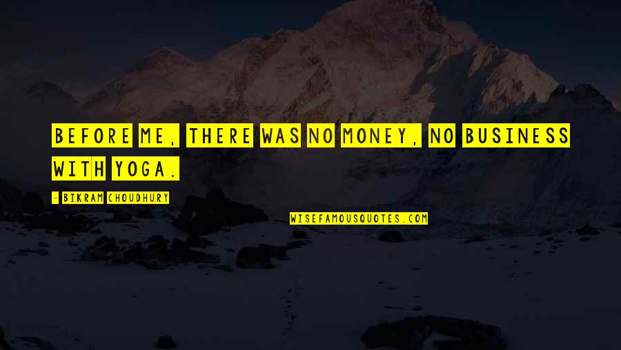 Best Bikram Yoga Quotes By Bikram Choudhury: Before me, there was no money, no business