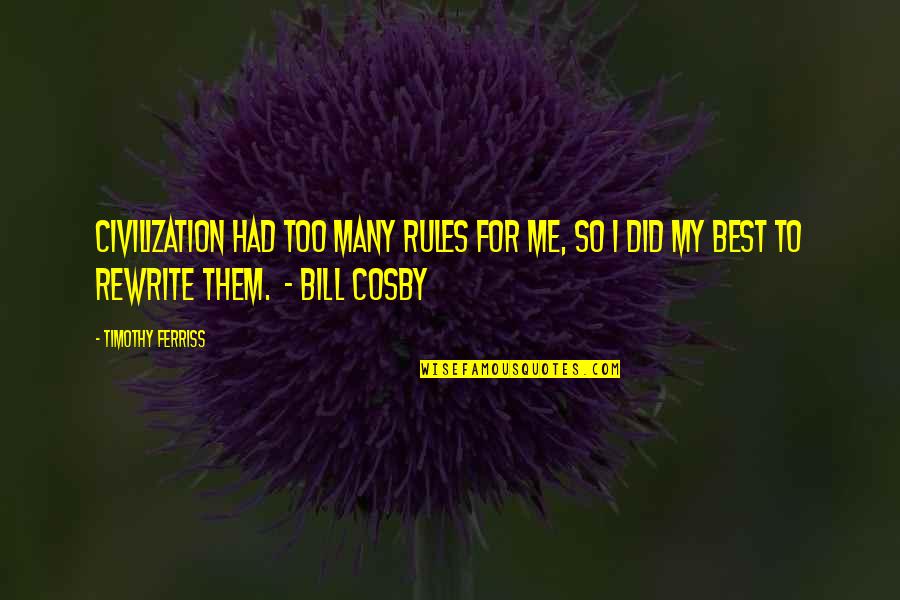 Best Bill Cosby Quotes By Timothy Ferriss: Civilization had too many rules for me, so Best Bill Cosby Quotes By Timothy Ferriss: Civilization had too many rules for me, so