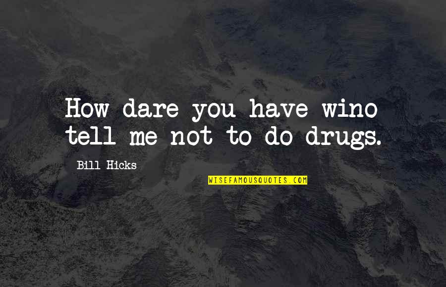 Best Bill Hicks Quotes By Bill Hicks: How dare you have wino tell me not